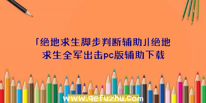 「绝地求生脚步判断辅助」|绝地求生全军出击pc版辅助下载